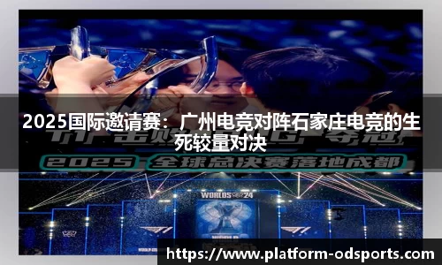 2025国际邀请赛：广州电竞对阵石家庄电竞的生死较量对决