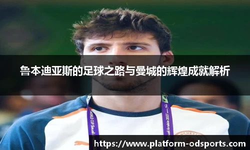 鲁本迪亚斯的足球之路与曼城的辉煌成就解析